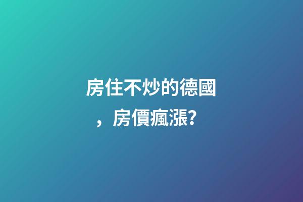 房住不炒的德國，房價瘋漲？